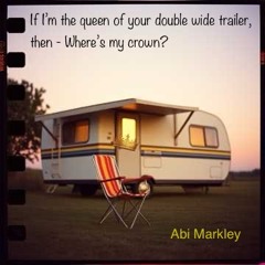 If I’m the queen of your double wide trailer, then - Where’s my crown?