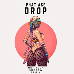 Phat Ass Drop (Not Your Shadow Remix FREE DL)