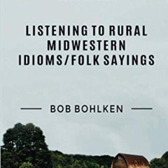READ PDF 💜 Listening to Rural Midwestern Idioms/Folk Sayings by  Dr. Bob Bohlken [EP