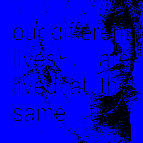 our different lives are lived at the same time