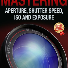 [DOWNLOAD] PDF 💏 Mastering Aperture, Shutter Speed, ISO and Exposure by  Al Judge [K
