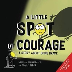 ~Read~[PDF] A Little SPOT of Courage: A Story About Being Brave (Inspire to Create A Better You