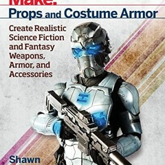 Read pdf Make: Props and Costume Armor: Create Realistic Science Fiction & Fantasy Weapons, Armor, a