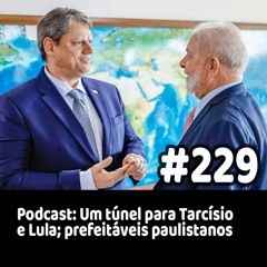 229 - Podcast: Um túnel para Tarcísio e Lula; prefeitáveis paulistanos