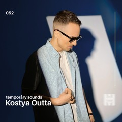Temporary Sounds 052 - Kostya Outta