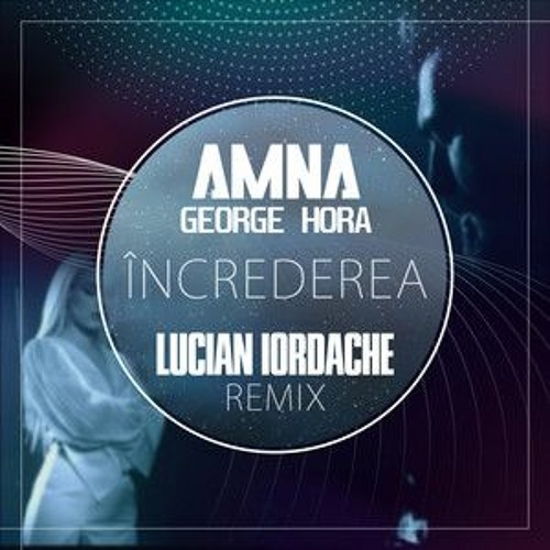 Amna & George Hora - Increderea (Lucian Iordache Remix)