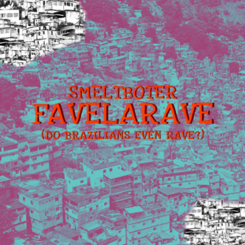 FREE DL | SMELTBOTER - FAVELARAVE (DO BRAZILIANS EVEN RAVE?)