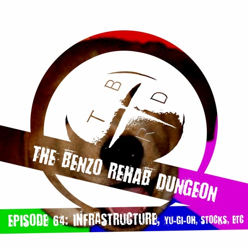 The Benzo Rehab Dungeon Ep 64 - Infrastructure, Yu-Gi-Oh, Stocks, Etc
