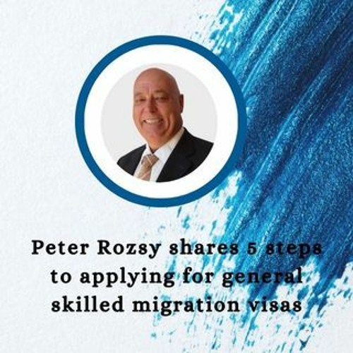 Peter Rozsy Shares 5 Steps To Applying For General Skilled Migration