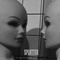 Splutter - Your Life is Not Enough