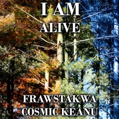 I Am Alive (FRAWSTAKWA & Cosmic Keanu)