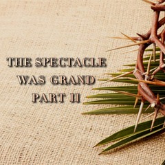 03/24/24 P.M. The Spectacle Was Grand -Pastor Wardwell