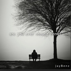 JayBenz- are you ever coming home?