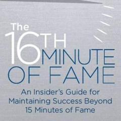 Read PDF 📙 The 16th Minute of Fame: An Insider's Guide for Maintaining Success Beyon