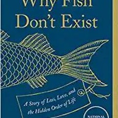 Ebook [Kindle] Why Fish Don't Exist: A Story of Loss, Love, and the Hidden Order of Life PDF Ebook
