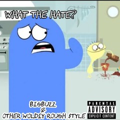 What the hate/BIGBUZZ & Other woldiy rough $tyle