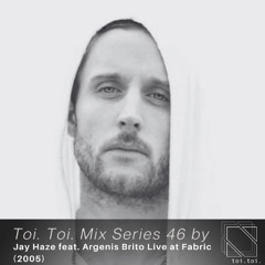 Toi Toi Mix Series 46 - In Memory of Jay Haze (live recorded at fabric in 2005 feat. Argenis Brito)