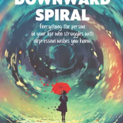 [Get] KINDLE 💓 STOP THE DOWNWARD SPIRAL: Everything the person in your life who stru
