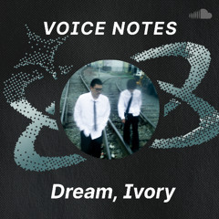 Voice Notes: Dreams Ivory on "welcome and goodbye"