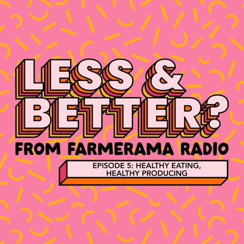 Less And Better?: Ep 5: Healthy Eating, Healthy Producing