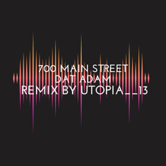 700 Main Street-Dat Adam || remix by @Utopia__13