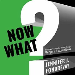 Get PDF ☑️ Now What?: A Survivor's Guide for Thriving Through Mergers & Acquisitions