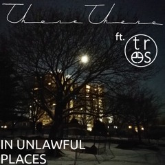 In Unlawful Places ft. There There