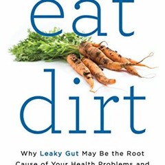 [DOWNLOAD] EBOOK 🖋️ Eat Dirt: Why Leaky Gut May Be the Root Cause of Your Health Pro
