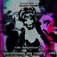 Chapter V - Questions (Raw Behaviour's "Questioning My Sanity" Edit)