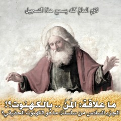 006. علاقة المن بالكهنوت.. الجزء السادس من ما هو الكهنوت الحقيقي