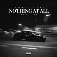 Worl Fuego - Nothing At All ( Prod. By YagaYouthz)