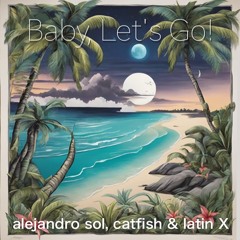 Alejandro Sol - Baby, Let's Go (feat. catfish, Natalie & latin X)