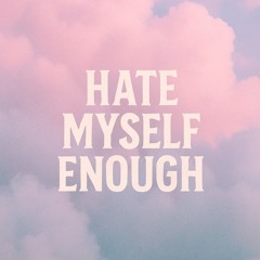Hate Myself Enough