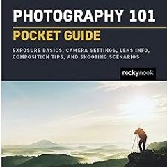 PDF Download Photography 101: Pocket Guide: Exposure Basics, Camera Settings, Lens Info, Compos