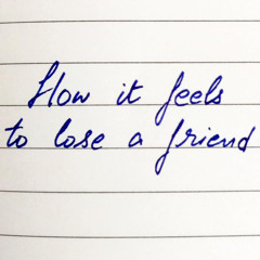 How it feels to lose a friend
