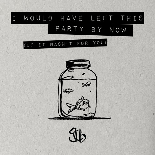 I Would Have Left This Party By Now (If It Wasn't For You)