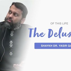 The Delusions of Life - Shaykh Dr. Yasir Qadhi