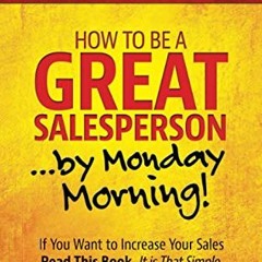 [VIEW] [EBOOK EPUB KINDLE PDF] How To Be A GREAT Salesperson...By Monday Morning!: If