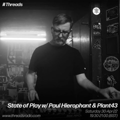 State of Play w/ Paul Hierophant & Plant43 - 30- April-22 | Threads