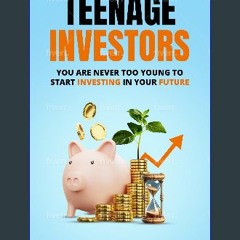 [READ] 📖 TEENAGE INVESTORS: YOU ARE NEVER TOO YOUNG TO START INVESTING IN YOUR FUTURE Pdf Ebook