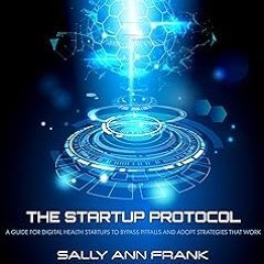 The Startup Protocol: A Guide for Digital Health Startups to Bypass Pitfalls and Adopt Strategi