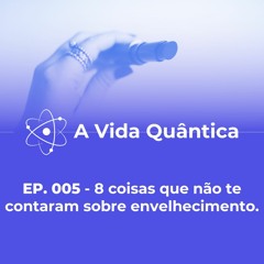 EP. 005 - 8 coisas que não te contaram sobre envelhecimento.