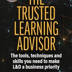 Ebook PDF The Trusted Learning Advisor: The Tools. Techniques and Skills You Need to Make L&D a Bu