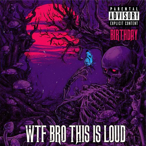 WTF BRO THIS IS LOUD (Birthday)