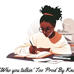 Who You Talkin' Too? Prod By Knowledge B.A.