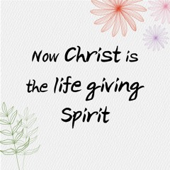 Now  Christ is the life giving Spirit