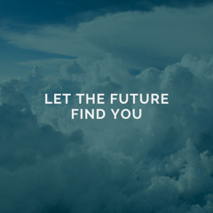 Let the Future Find You