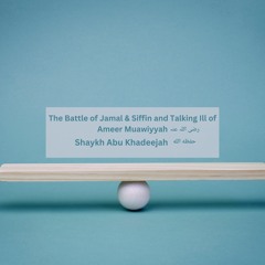 The Battle Of Jamal & Siffin And Talking Ill Of Ameer Muawiyyah - Abu Khadeejah