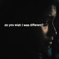 Do you wish i was different?