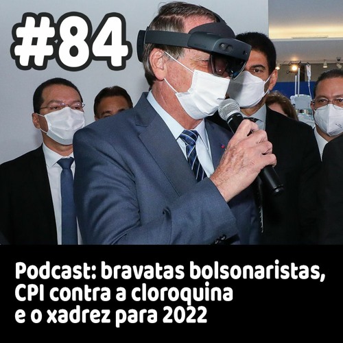 84 - Podcast: bravatas bolsonaristas, CPI contra a cloroquina e o xadrez para 2022
